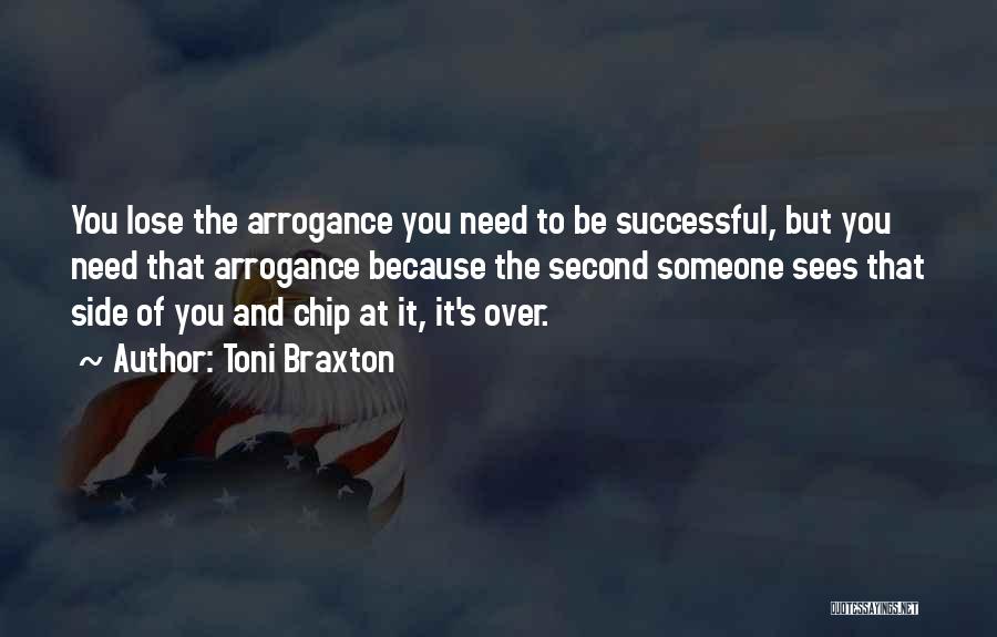 Toni Braxton Quotes: You Lose The Arrogance You Need To Be Successful, But You Need That Arrogance Because The Second Someone Sees That