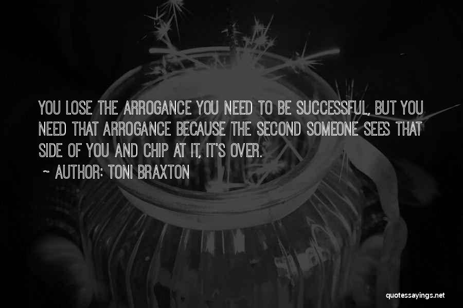 Toni Braxton Quotes: You Lose The Arrogance You Need To Be Successful, But You Need That Arrogance Because The Second Someone Sees That