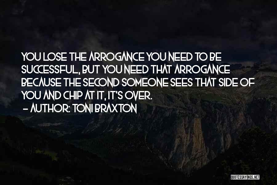 Toni Braxton Quotes: You Lose The Arrogance You Need To Be Successful, But You Need That Arrogance Because The Second Someone Sees That