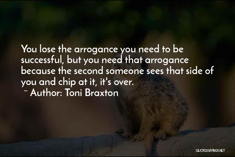 Toni Braxton Quotes: You Lose The Arrogance You Need To Be Successful, But You Need That Arrogance Because The Second Someone Sees That