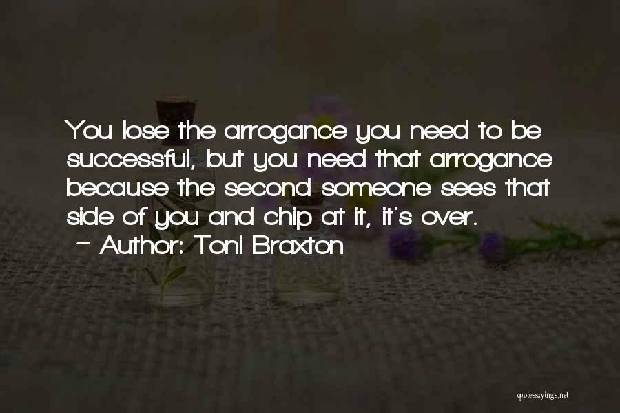 Toni Braxton Quotes: You Lose The Arrogance You Need To Be Successful, But You Need That Arrogance Because The Second Someone Sees That