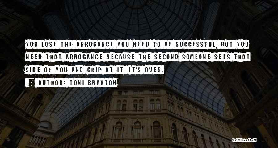 Toni Braxton Quotes: You Lose The Arrogance You Need To Be Successful, But You Need That Arrogance Because The Second Someone Sees That