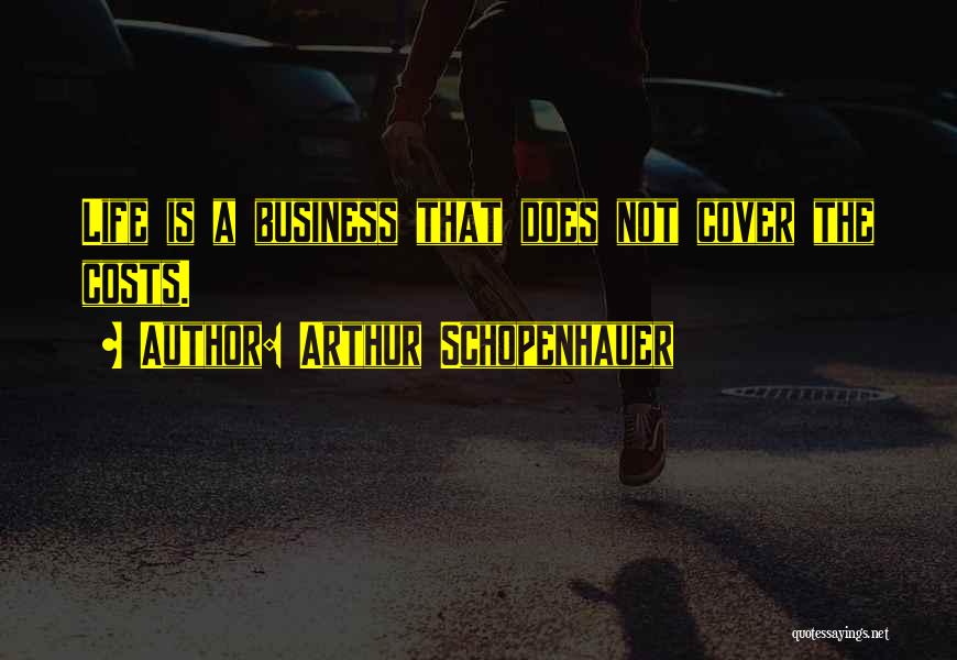 Arthur Schopenhauer Quotes: Life Is A Business That Does Not Cover The Costs.