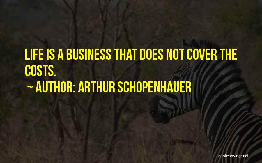 Arthur Schopenhauer Quotes: Life Is A Business That Does Not Cover The Costs.