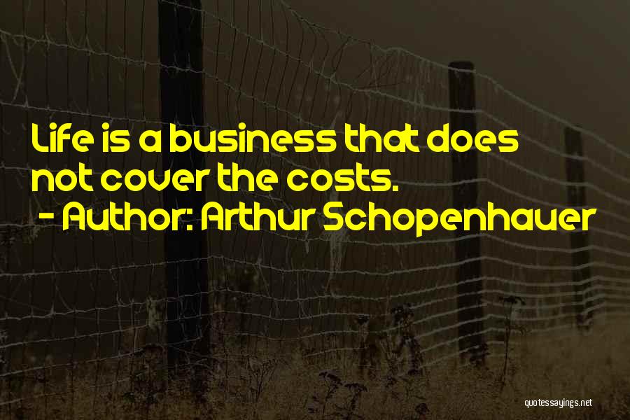 Arthur Schopenhauer Quotes: Life Is A Business That Does Not Cover The Costs.
