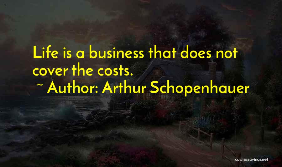 Arthur Schopenhauer Quotes: Life Is A Business That Does Not Cover The Costs.
