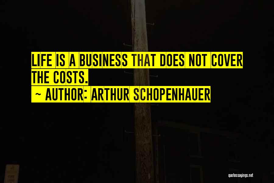 Arthur Schopenhauer Quotes: Life Is A Business That Does Not Cover The Costs.