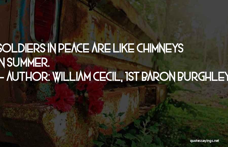 William Cecil, 1st Baron Burghley Quotes: Soldiers In Peace Are Like Chimneys In Summer.