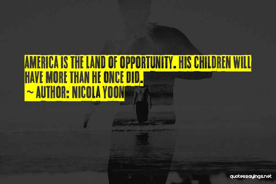 Nicola Yoon Quotes: America Is The Land Of Opportunity. His Children Will Have More Than He Once Did.