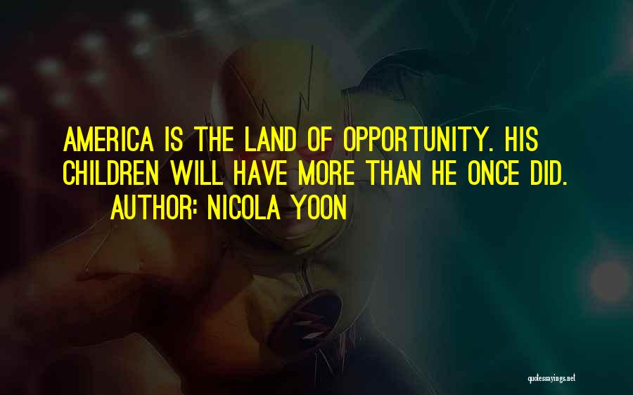 Nicola Yoon Quotes: America Is The Land Of Opportunity. His Children Will Have More Than He Once Did.