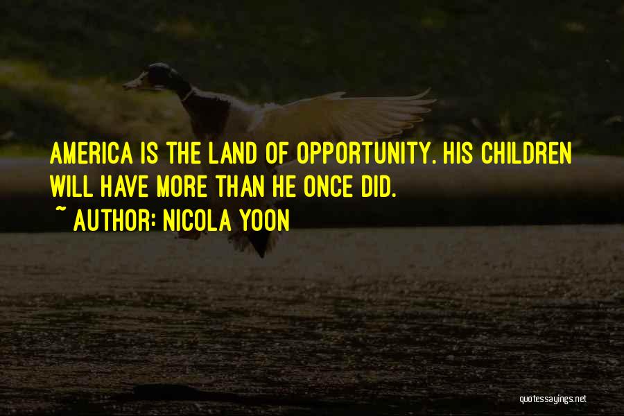 Nicola Yoon Quotes: America Is The Land Of Opportunity. His Children Will Have More Than He Once Did.