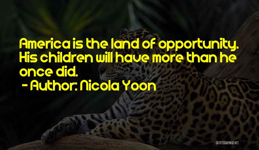 Nicola Yoon Quotes: America Is The Land Of Opportunity. His Children Will Have More Than He Once Did.