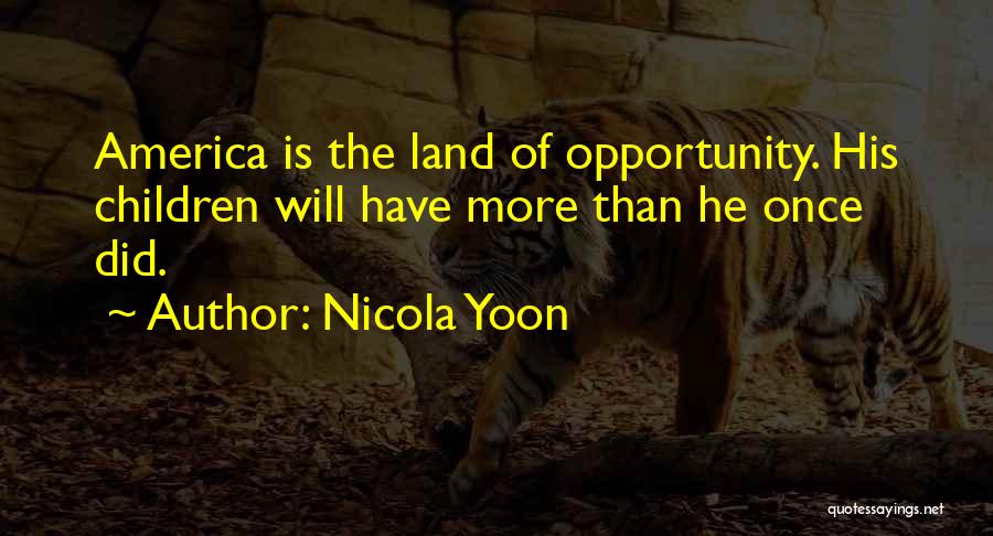 Nicola Yoon Quotes: America Is The Land Of Opportunity. His Children Will Have More Than He Once Did.