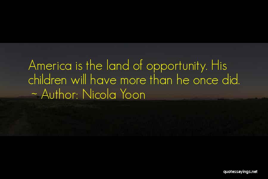 Nicola Yoon Quotes: America Is The Land Of Opportunity. His Children Will Have More Than He Once Did.