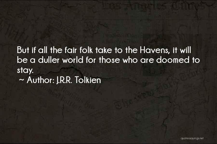J.R.R. Tolkien Quotes: But If All The Fair Folk Take To The Havens, It Will Be A Duller World For Those Who Are