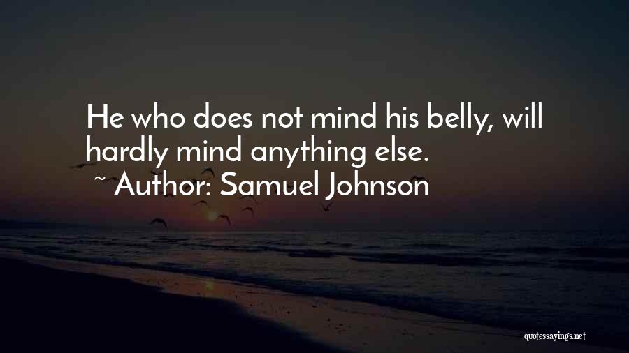 Samuel Johnson Quotes: He Who Does Not Mind His Belly, Will Hardly Mind Anything Else.