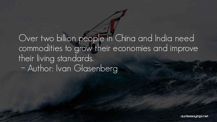Ivan Glasenberg Quotes: Over Two Billion People In China And India Need Commodities To Grow Their Economies And Improve Their Living Standards.