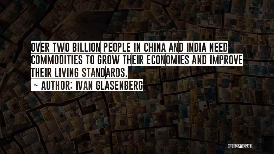 Ivan Glasenberg Quotes: Over Two Billion People In China And India Need Commodities To Grow Their Economies And Improve Their Living Standards.