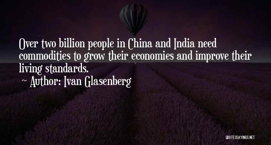 Ivan Glasenberg Quotes: Over Two Billion People In China And India Need Commodities To Grow Their Economies And Improve Their Living Standards.