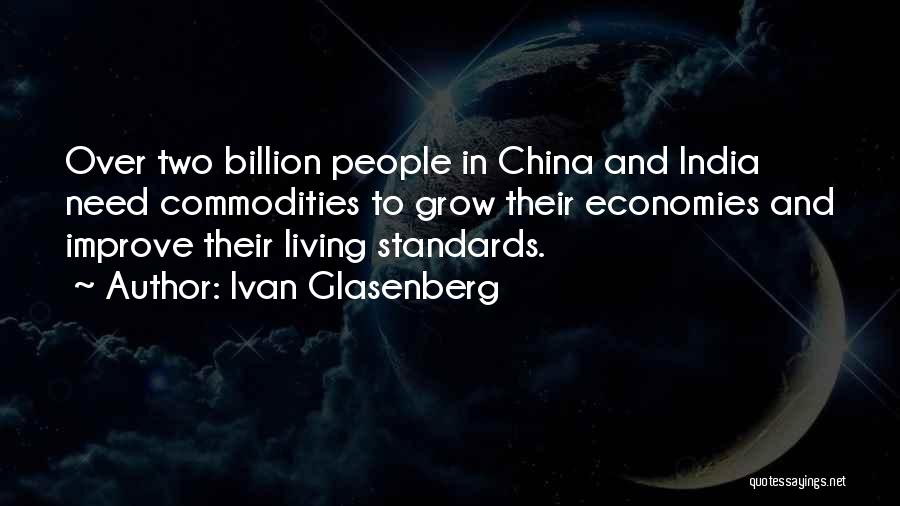 Ivan Glasenberg Quotes: Over Two Billion People In China And India Need Commodities To Grow Their Economies And Improve Their Living Standards.