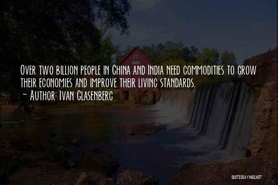 Ivan Glasenberg Quotes: Over Two Billion People In China And India Need Commodities To Grow Their Economies And Improve Their Living Standards.