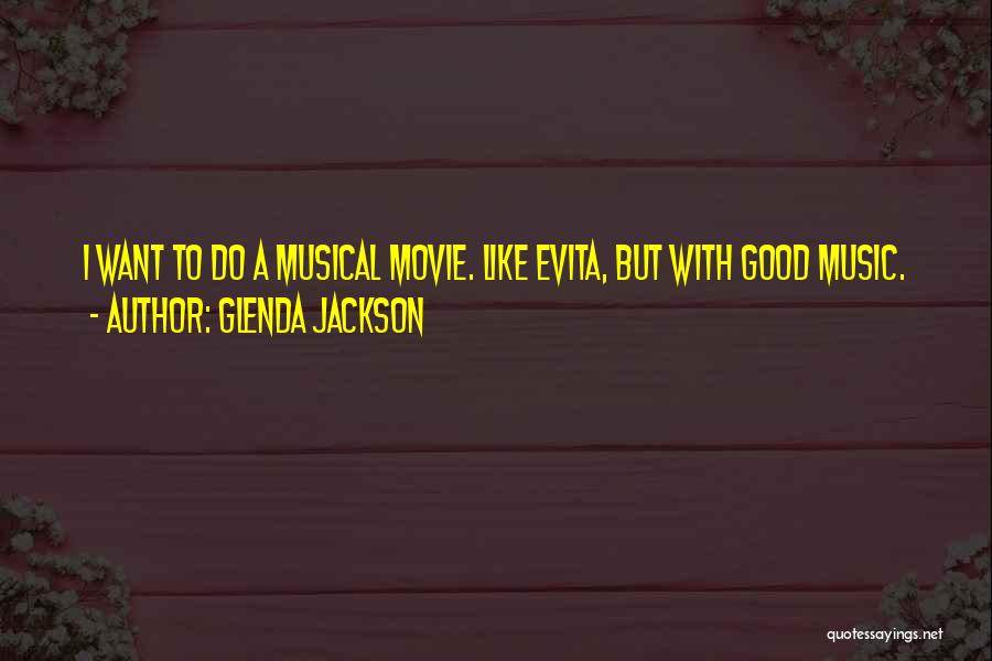 Glenda Jackson Quotes: I Want To Do A Musical Movie. Like Evita, But With Good Music.
