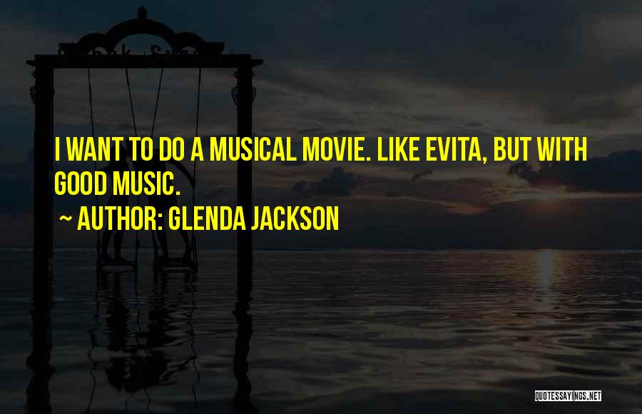 Glenda Jackson Quotes: I Want To Do A Musical Movie. Like Evita, But With Good Music.