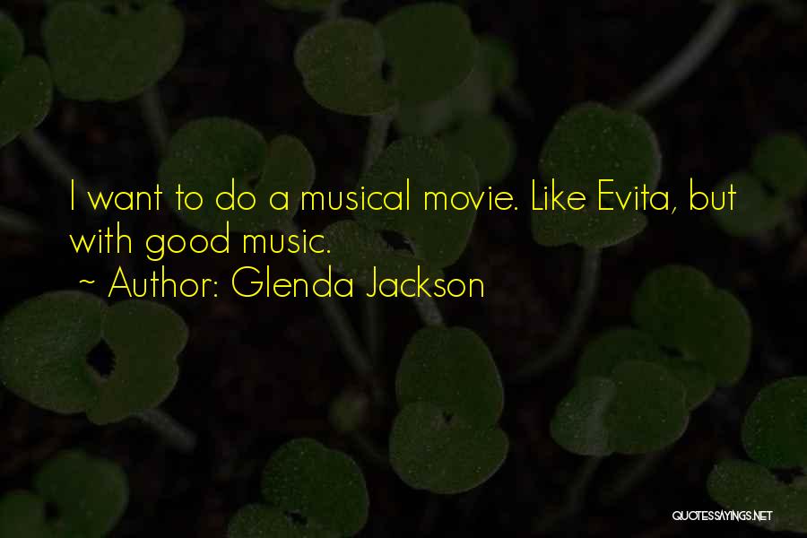 Glenda Jackson Quotes: I Want To Do A Musical Movie. Like Evita, But With Good Music.