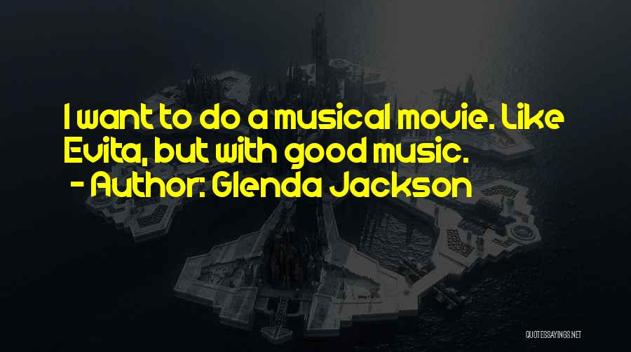 Glenda Jackson Quotes: I Want To Do A Musical Movie. Like Evita, But With Good Music.