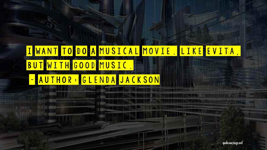 Glenda Jackson Quotes: I Want To Do A Musical Movie. Like Evita, But With Good Music.