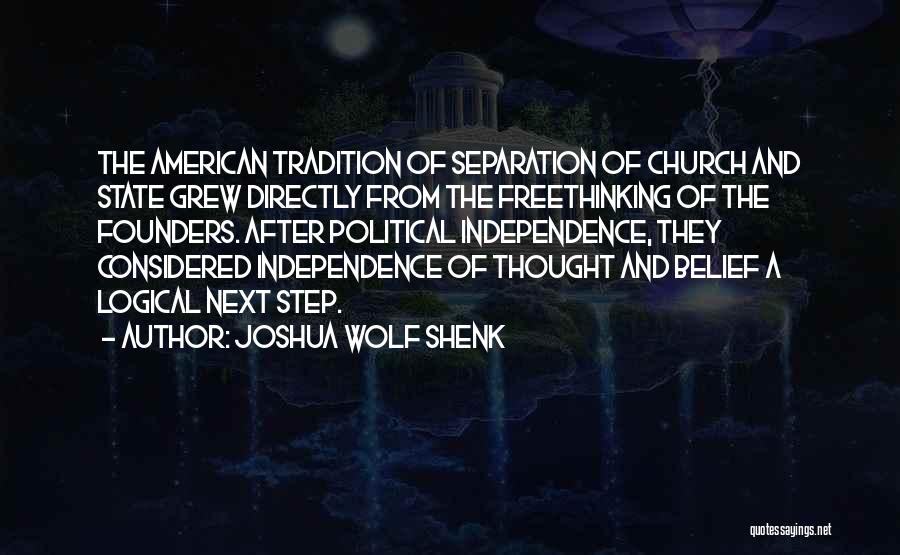 Joshua Wolf Shenk Quotes: The American Tradition Of Separation Of Church And State Grew Directly From The Freethinking Of The Founders. After Political Independence,