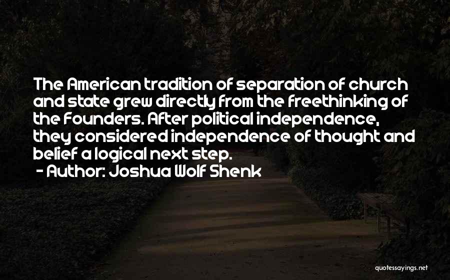 Joshua Wolf Shenk Quotes: The American Tradition Of Separation Of Church And State Grew Directly From The Freethinking Of The Founders. After Political Independence,