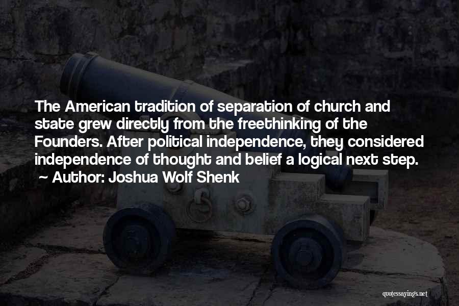 Joshua Wolf Shenk Quotes: The American Tradition Of Separation Of Church And State Grew Directly From The Freethinking Of The Founders. After Political Independence,