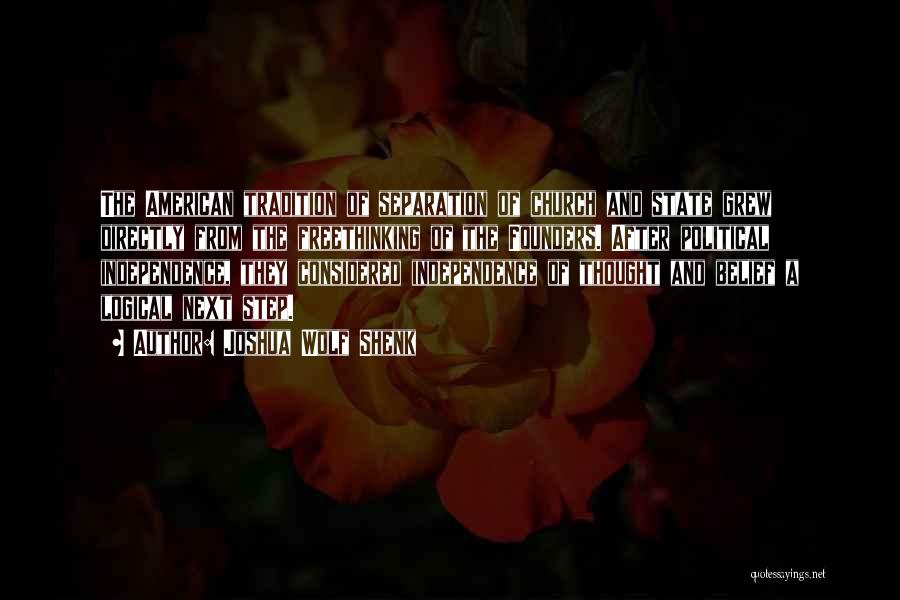 Joshua Wolf Shenk Quotes: The American Tradition Of Separation Of Church And State Grew Directly From The Freethinking Of The Founders. After Political Independence,