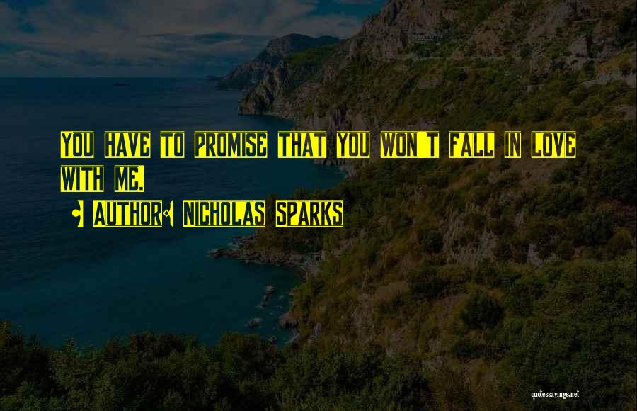 Nicholas Sparks Quotes: You Have To Promise That You Won't Fall In Love With Me.