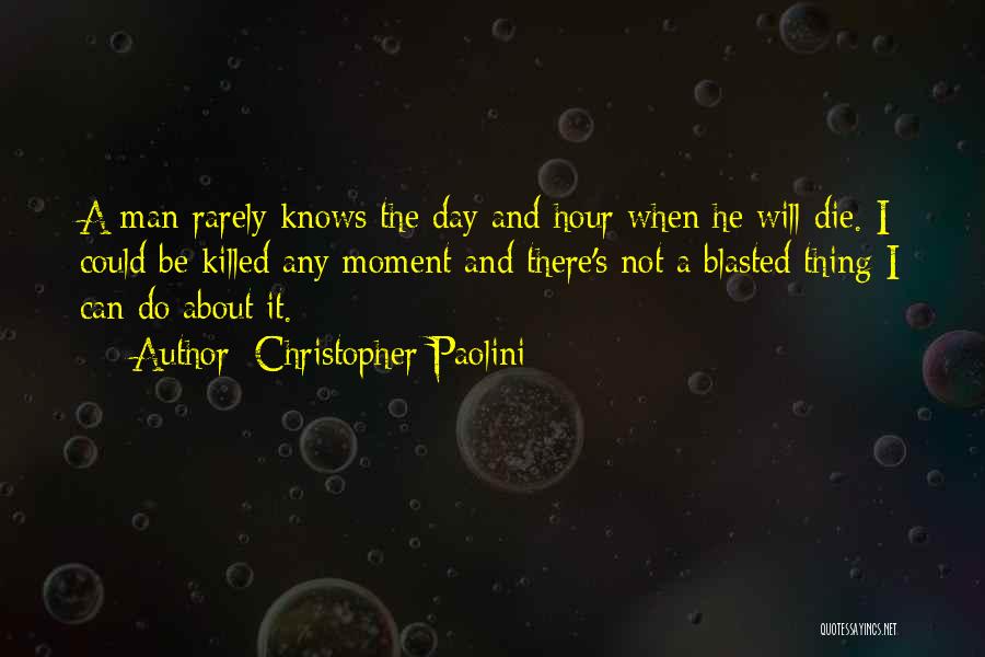 Christopher Paolini Quotes: A Man Rarely Knows The Day And Hour When He Will Die. I Could Be Killed Any Moment And There's