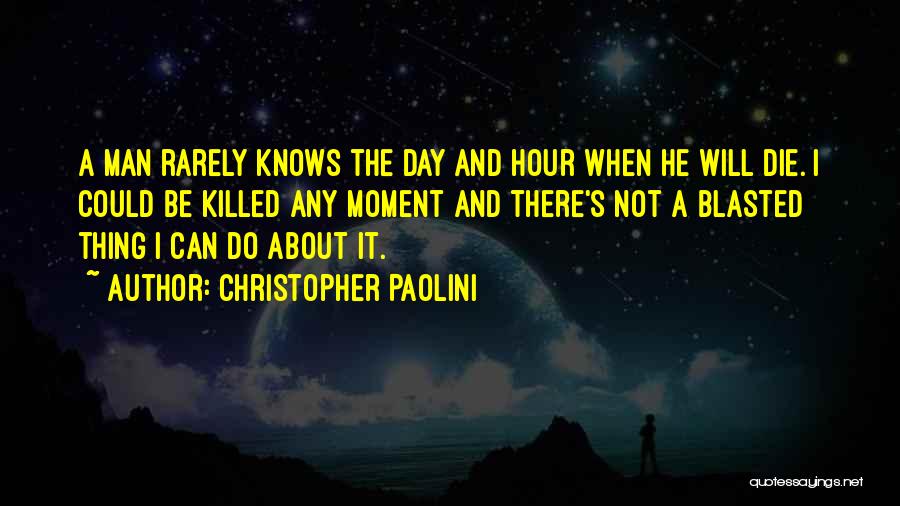 Christopher Paolini Quotes: A Man Rarely Knows The Day And Hour When He Will Die. I Could Be Killed Any Moment And There's