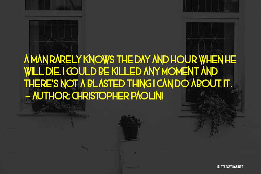 Christopher Paolini Quotes: A Man Rarely Knows The Day And Hour When He Will Die. I Could Be Killed Any Moment And There's