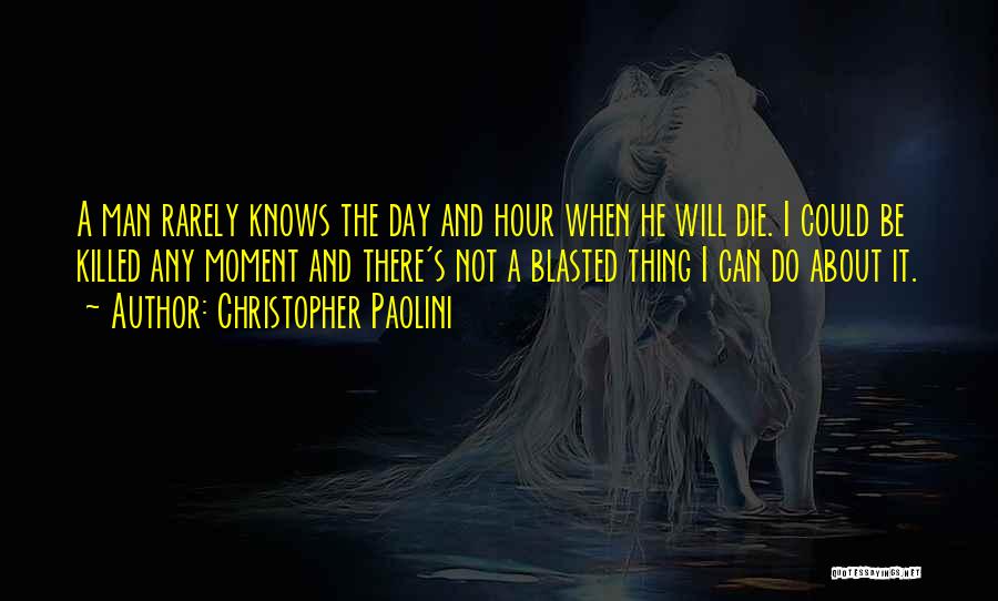 Christopher Paolini Quotes: A Man Rarely Knows The Day And Hour When He Will Die. I Could Be Killed Any Moment And There's