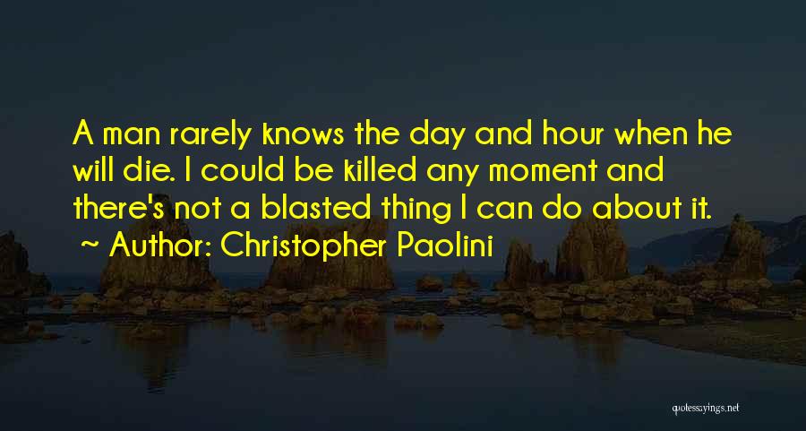 Christopher Paolini Quotes: A Man Rarely Knows The Day And Hour When He Will Die. I Could Be Killed Any Moment And There's