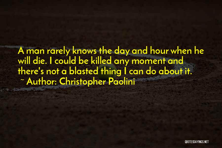 Christopher Paolini Quotes: A Man Rarely Knows The Day And Hour When He Will Die. I Could Be Killed Any Moment And There's