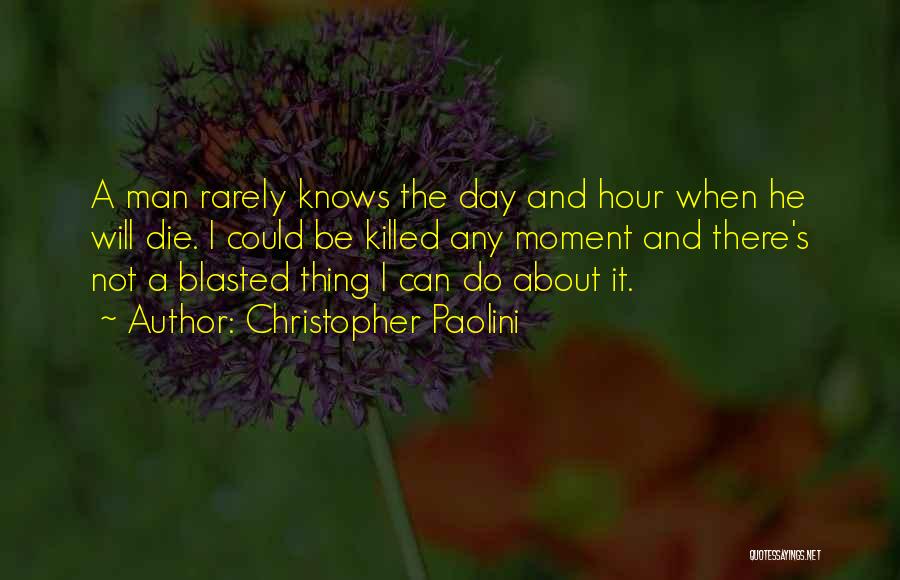 Christopher Paolini Quotes: A Man Rarely Knows The Day And Hour When He Will Die. I Could Be Killed Any Moment And There's