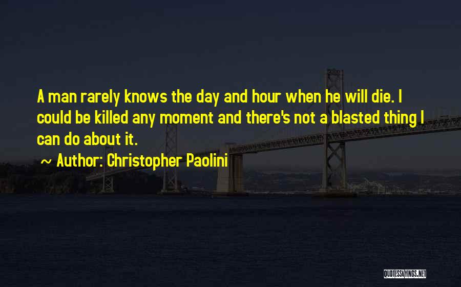 Christopher Paolini Quotes: A Man Rarely Knows The Day And Hour When He Will Die. I Could Be Killed Any Moment And There's