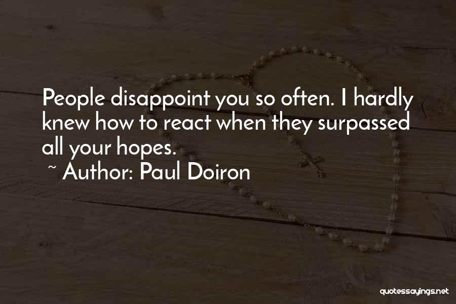 Paul Doiron Quotes: People Disappoint You So Often. I Hardly Knew How To React When They Surpassed All Your Hopes.