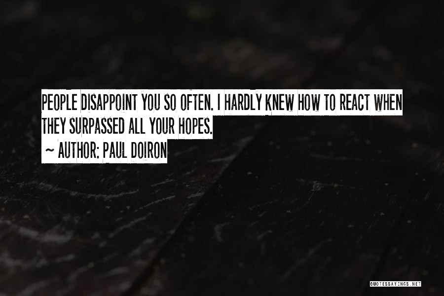 Paul Doiron Quotes: People Disappoint You So Often. I Hardly Knew How To React When They Surpassed All Your Hopes.
