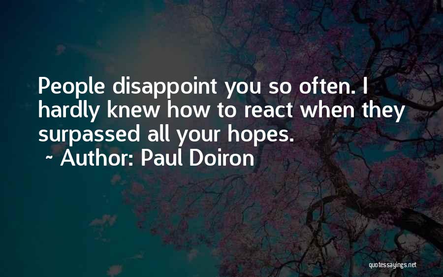 Paul Doiron Quotes: People Disappoint You So Often. I Hardly Knew How To React When They Surpassed All Your Hopes.