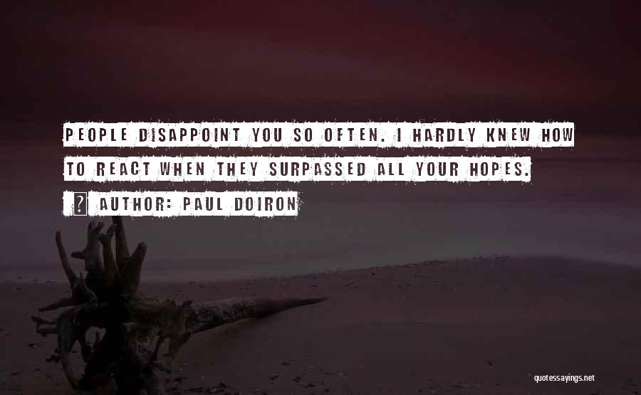 Paul Doiron Quotes: People Disappoint You So Often. I Hardly Knew How To React When They Surpassed All Your Hopes.