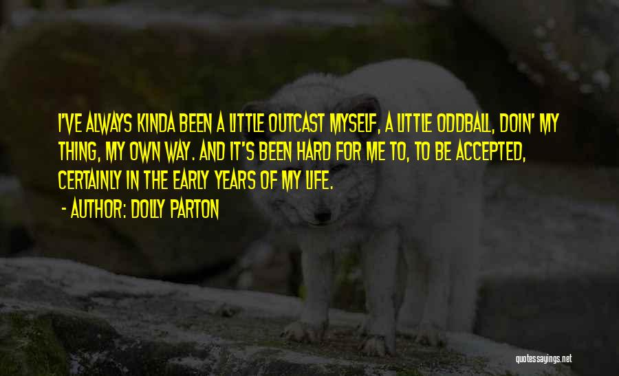 Dolly Parton Quotes: I've Always Kinda Been A Little Outcast Myself, A Little Oddball, Doin' My Thing, My Own Way. And It's Been