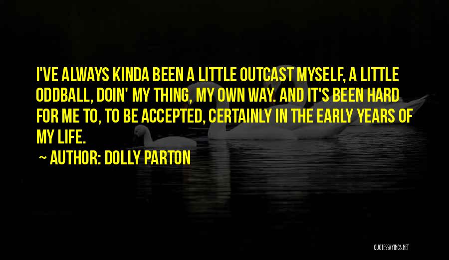 Dolly Parton Quotes: I've Always Kinda Been A Little Outcast Myself, A Little Oddball, Doin' My Thing, My Own Way. And It's Been