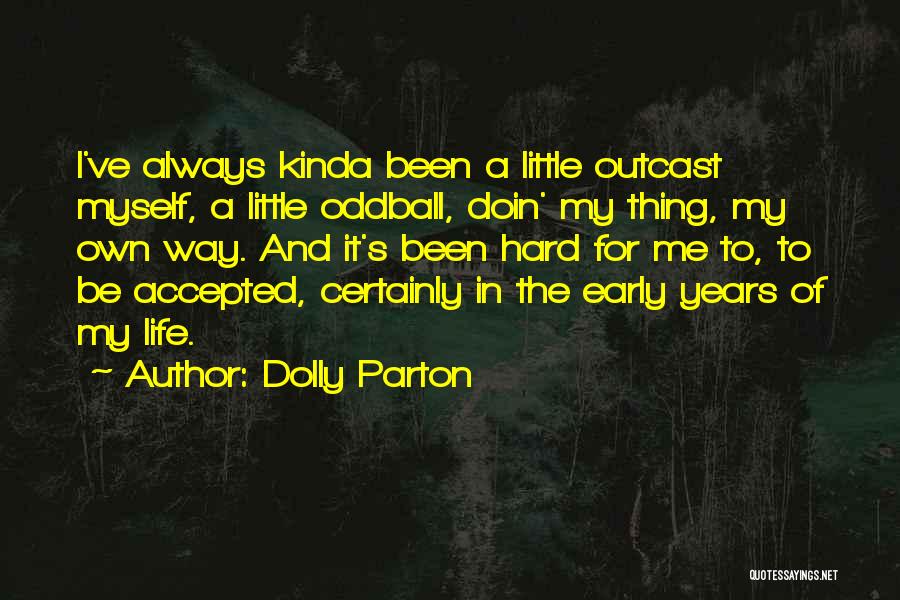 Dolly Parton Quotes: I've Always Kinda Been A Little Outcast Myself, A Little Oddball, Doin' My Thing, My Own Way. And It's Been